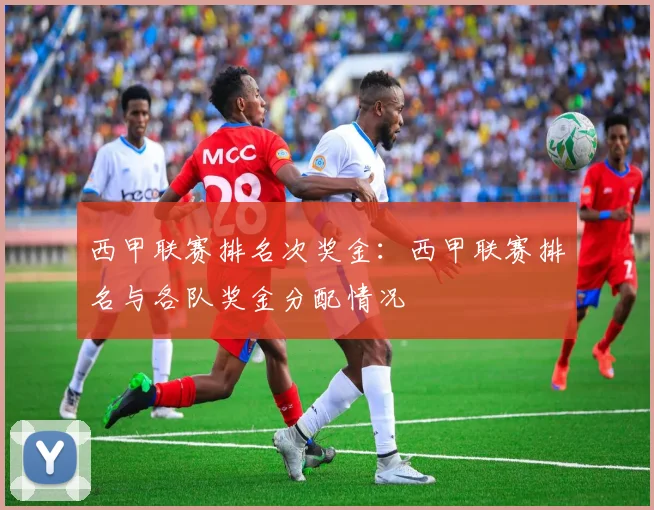 西甲联赛排名次奖金：西甲联赛排名与各队奖金分配情况