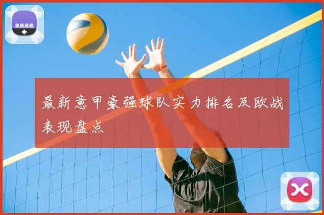 最新意甲豪强球队实力排名及欧战表现盘点