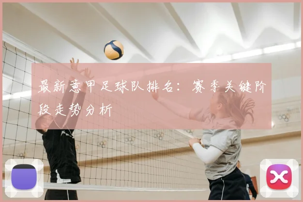 最新意甲足球队排名:赛季关键阶段走势分析