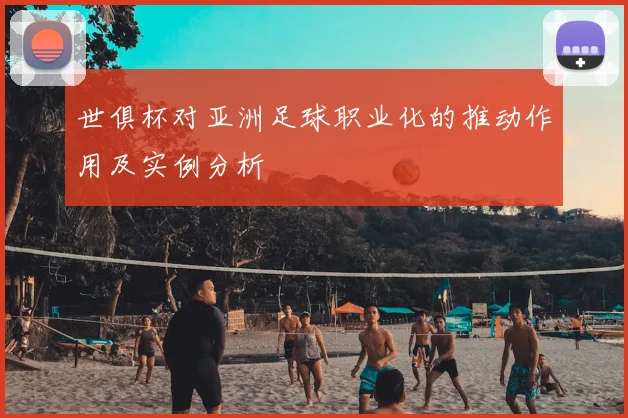世俱杯对亚洲足球职业化的推动作用及实例分析