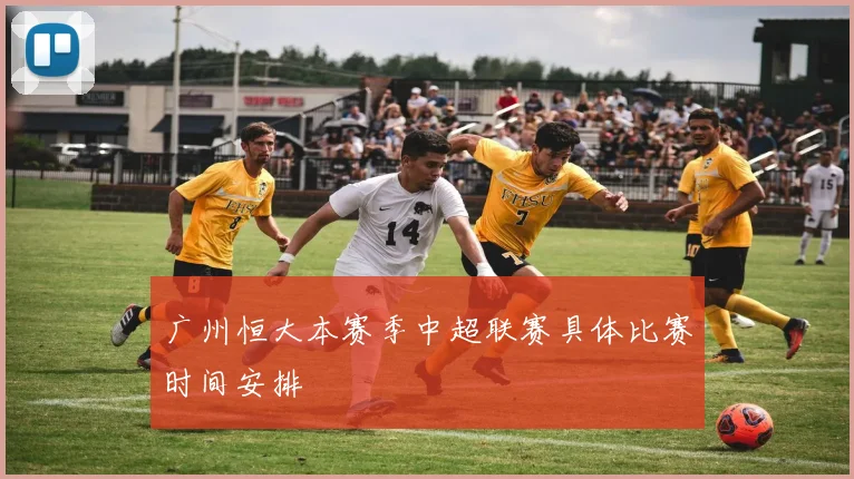 广州恒大本赛季中超联赛具体比赛时间安排