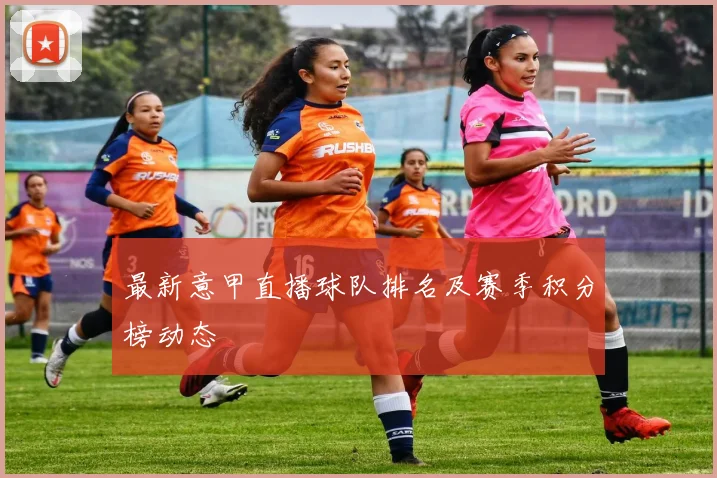 最新意甲直播球队排名及赛季积分榜动态
