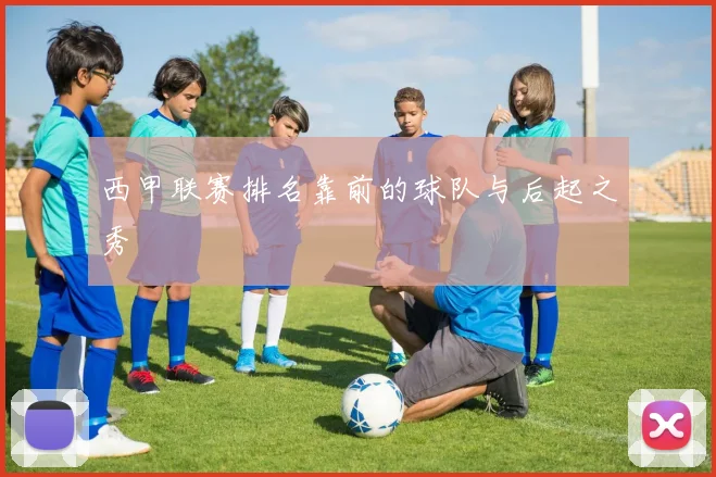 西甲联赛排名靠前的球队与后起之秀