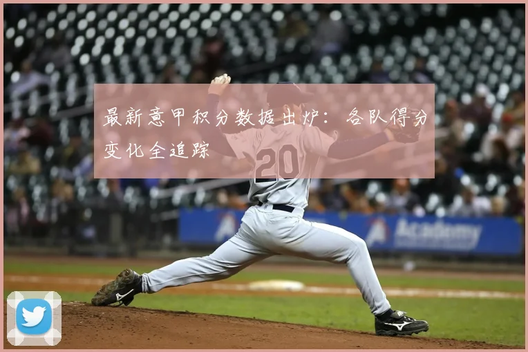 最新意甲积分数据出炉:各队得分变化全追踪