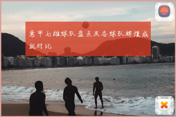 意甲七雄球队盘点及各球队辉煌成就对比